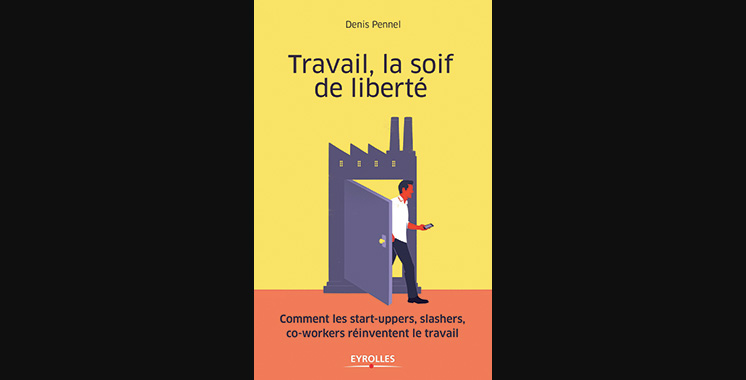 Travail, la soif de liberté : Comment les start-uppers, slashers, co-workers réinventent le travail, de Denis Pennel