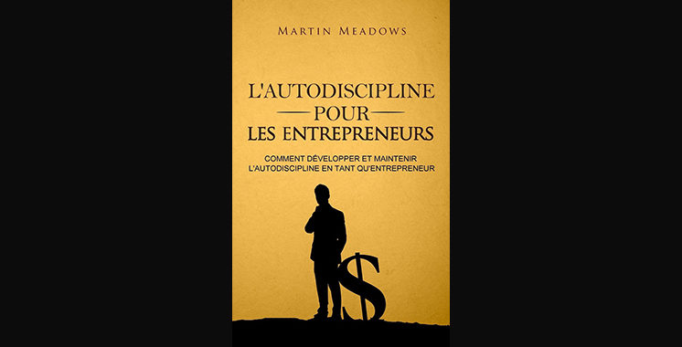 L’autodiscipline pour les entrepreneurs :  Comment développer et maintenir l’autodiscipline en tant qu’entrepreneur, de Martin Meadows