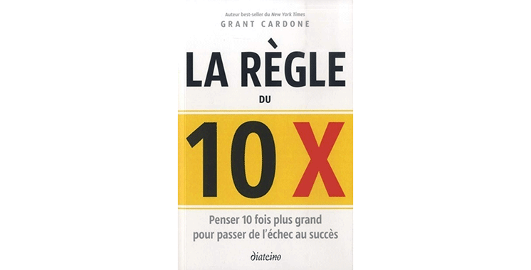 La règle du 10X - Penser 10 fois plus grand pour passer de l’échec au succès, de Grant Cardone,  traduit par Christian Halle