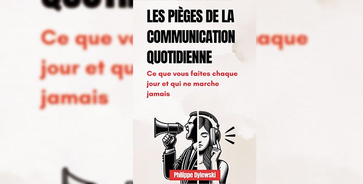 Les pièges de la communication quotidienne : Ce que vous faites chaque jour et qui ne marche jamais, de Philippe Dylewski  